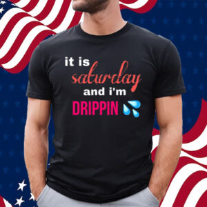 It Is Saturday And I'm Drippin T-Shirt