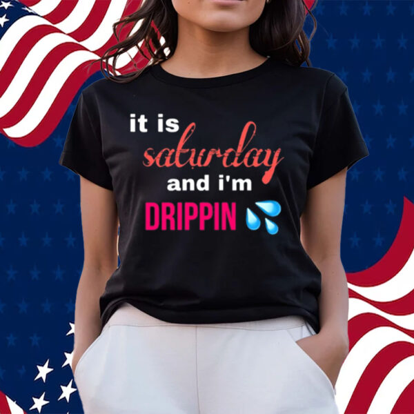 It Is Saturday And I'm Drippin T-Shirts