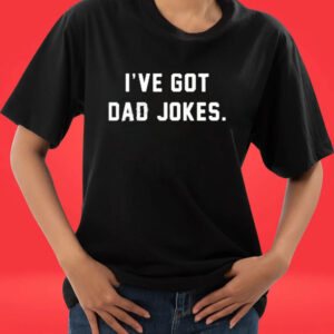 I’ve got dad jokes T-shirt