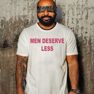 Men Deserve Less Shirt