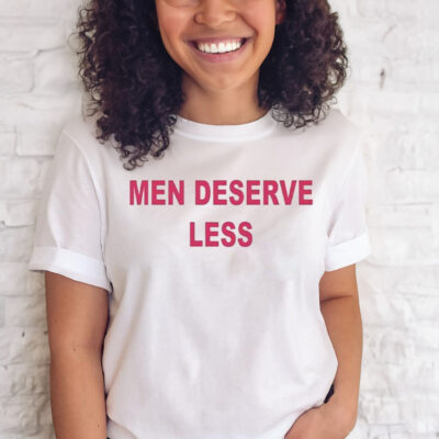 Men Deserve Less T Shirt