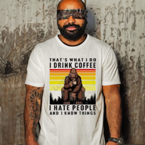 Monkey that’s what I do I drink coffee I hate people and I know things T-shirt
