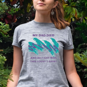 My Dad Died And All I Got Was This Lousy women shirt