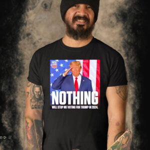 Nothing will stop me voting for Trump in 2024 shirt