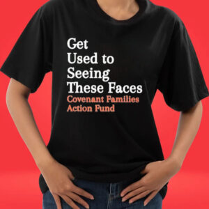 Official Get Used to Seeing These Faces Covenant Families Action Fund T-shirts