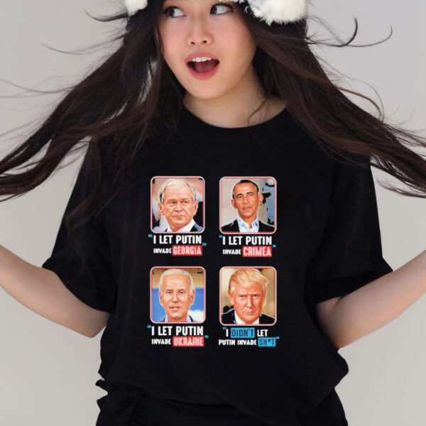 Official I Let Putin, Invade Georgia I Let Putin Invade Crimea I Let Putin Invade Ukraine I Didn’t Let Putin Invade Shit shirt