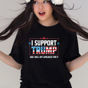 Official I Support Trump And I Will Not Apologize For It shirt