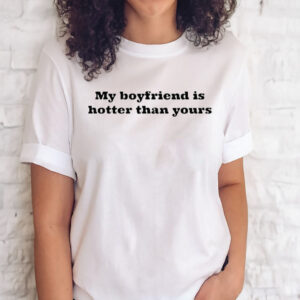 Official My boyfriend is hotter than yours shirt