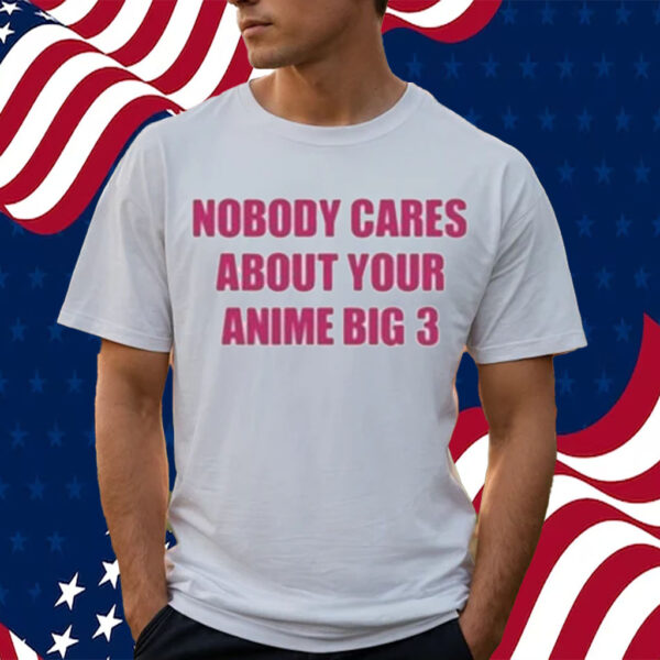 Official Nobody Cares About Your Anime Big 3 Shirt