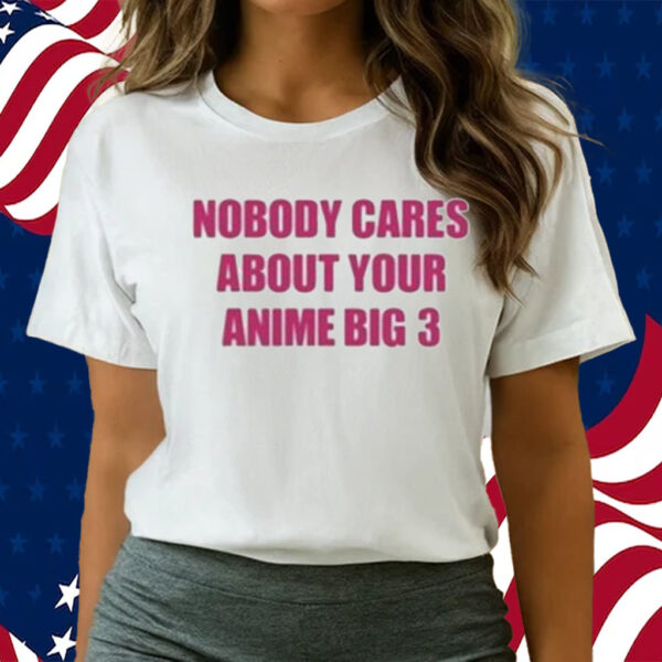 Official Nobody Cares About Your Anime Big 3 Shirts