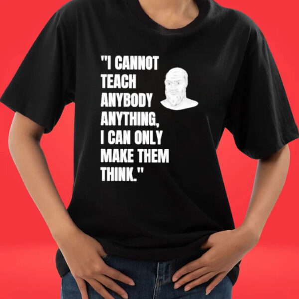 Official Socrates I Cannot Teach Anybody Anything I Can Only Make Them Think T-shirts