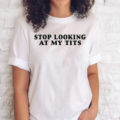 Official Stop Looking At My Tits T Shirt