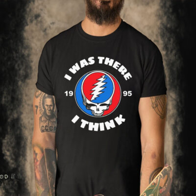 Official The Grateful Dead I Was There 1995 I Think T-shirt