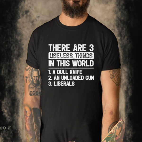 Official There Are 3 Useless Things In This World 1 A Dull Knife 2 An Unloaded Gun 3 Liberals T-shirt