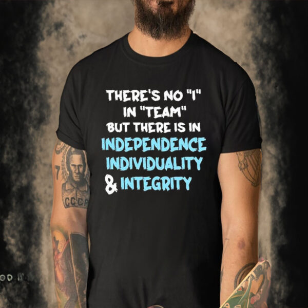 Official There’s No I In Team But There Is In Independence Individuality And Integrity T-shirt