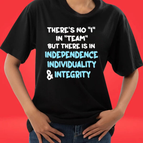 Official There’s No I In Team But There Is In Independence Individuality And Integrity shirt