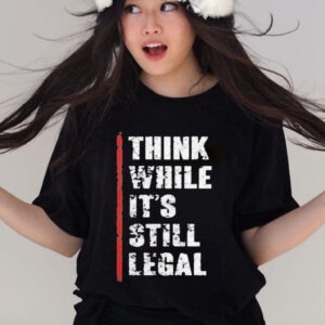 Official Think While It’s Still Legal Shirt