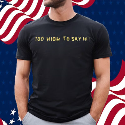 Official Too High To Say Hi Shirt