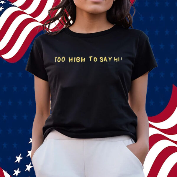 Official Too High To Say Hi Shirts