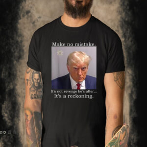 Official Trump Mug Shot Make No Mistake It’s Not Revenge He’s After It’s A Reckoning T-shirt