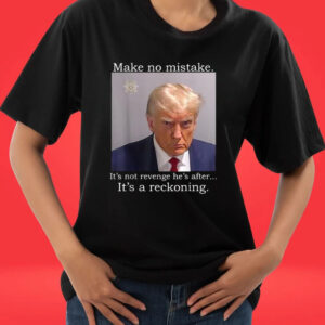 Official Trump Mug Shot Make No Mistake It’s Not Revenge He’s After It’s A Reckoning T-shirts