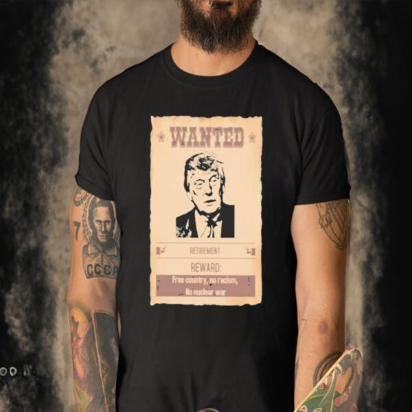 Official Wanted Donald Trump Retirement Reward Free Country No Racism No Nuclear War T-shirt