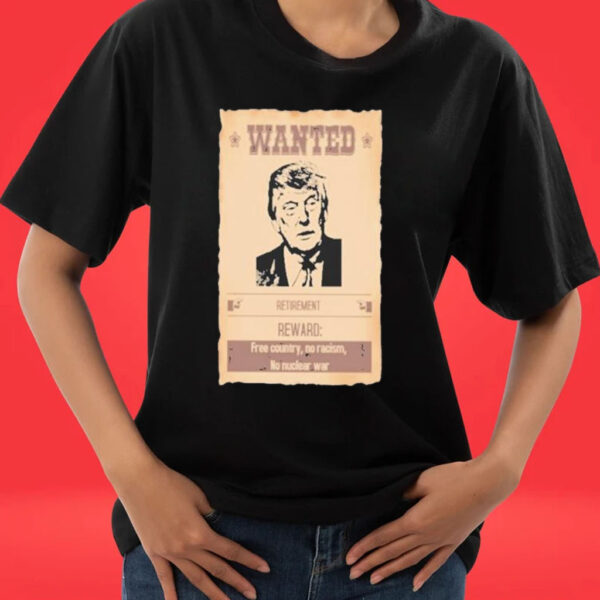 Official Wanted Donald Trump Retirement Reward Free Country No Racism No Nuclear War T-shirts