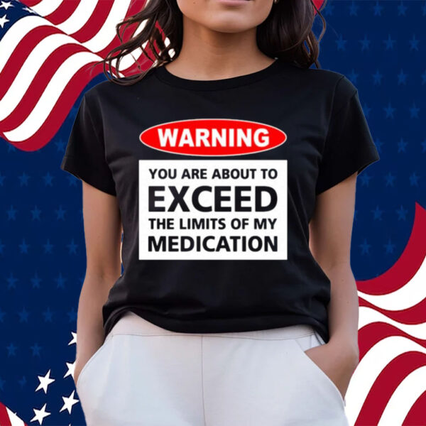 Official Warning You Are About To Exceed The Limits Of My Medication T-shirts