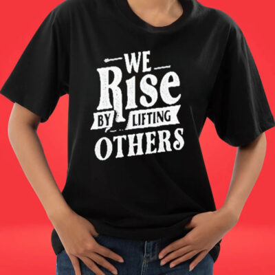 Official We Rise By Lifting Others T-shirts