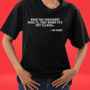 Official When The President Does It That Means It’s Not Illegal – Joe Biden T-Shirt