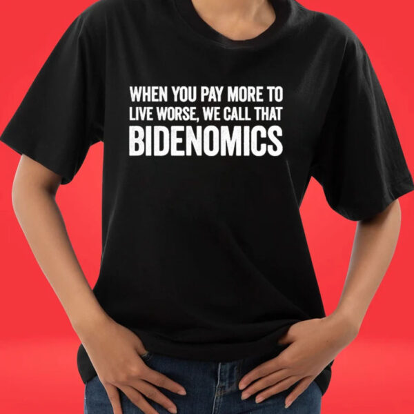 Official When You Pay More To Live Worse We Call That Bidenomics shirt