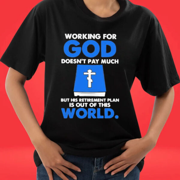 Official Working For God Doesn’t Pay Much But His Retirement Plan Is Out Of This World Bible Book T-shirts