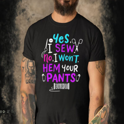 Official Yes I Sew No I Won’t Hem Your Pants T-shirt