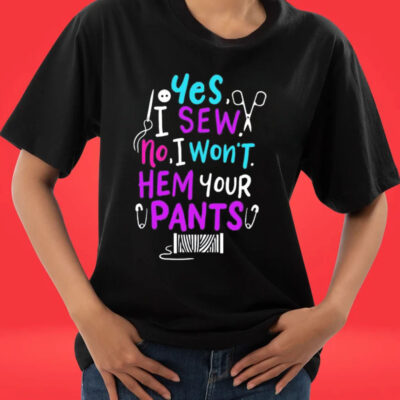 Official Yes I Sew No I Won’t Hem Your Pants T-shirts