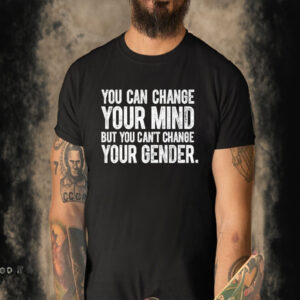 Official You Can Change Your Mind But You Can’t Change Your Gender T-shirt