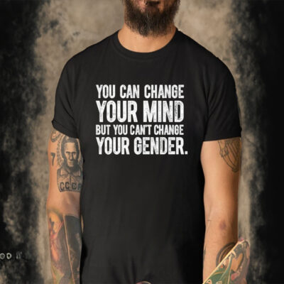 Official You Can Change Your Mind But You Can’t Change Your Gender T-shirt