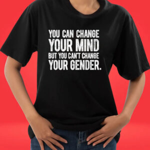 Official You Can Change Your Mind But You Can’t Change Your Gender shirt