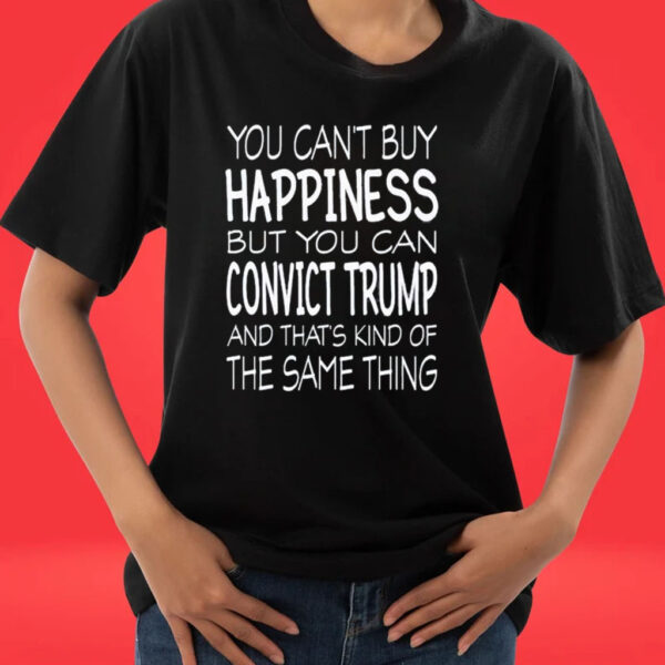 Official You Can’t Buy Happiness But You Can Convict Trump And That’s Kind Of The Same Thing T-Shirt