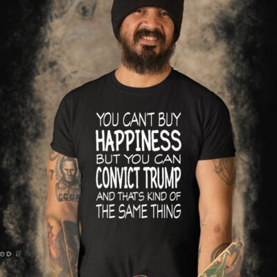 Official You can’t buy happiness but you can convict Trump and that’s kind of the same thing T-shirt