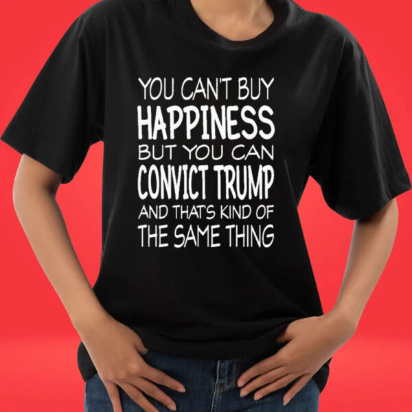 Official You can’t buy happiness but you can convict Trump and that’s kind of the same thing shirt