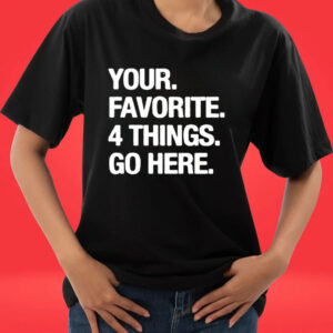 Official Your Favorite 4 Things Go Here T-Shirt