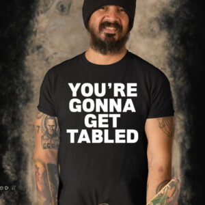 Official You’re Gonna Get Tabled Limited Shirt