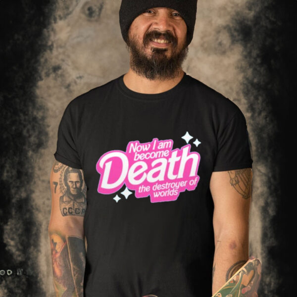 Official barbie Now I Am Become Death The Destroyer Of Worlds T-shirt