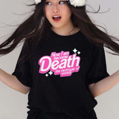 Official barbie Now I Am Become Death The Destroyer Of Worlds shirt