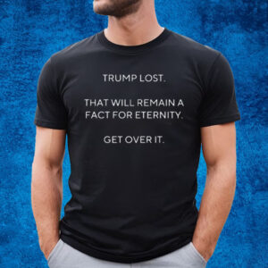 Official trump Lost That Will Remain A Fact For Eternity Get Over It T Shirt