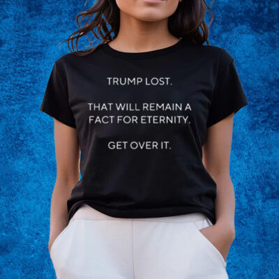 Official trump Lost That Will Remain A Fact For Eternity Get Over It T Shirts