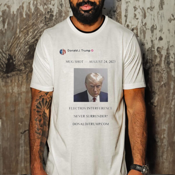 Official trump Mugshot August 24 2023 Election Interference Never Surrender Shirt