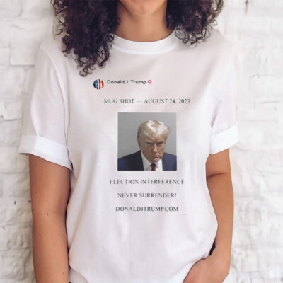 Official trump Mugshot August 24 2023 Election Interference Never Surrender Shirts