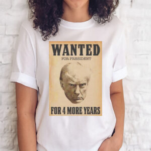 Official trump Wanted For President For 4 More Years Shirts