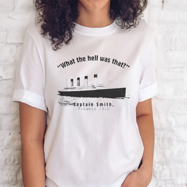 Official what The Hell Was That Captain Smith Titanic 1912 shirt